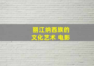 丽江纳西族的文化艺术 电影